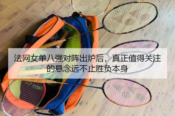 法网女单八强对阵出炉后，真正值得关注的悬念远不止胜负本身 | jiuyouhui